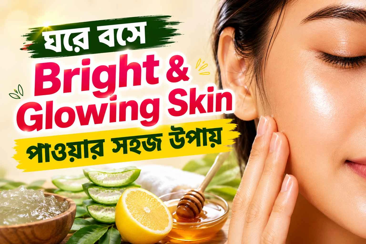 ঘরে বসে উজ্জ্বল ও স্বাস্থ্যোজ্জ্বল ত্বক (Glowing Skin) পাওয়ার পূর্ণাঙ্গ গাইড